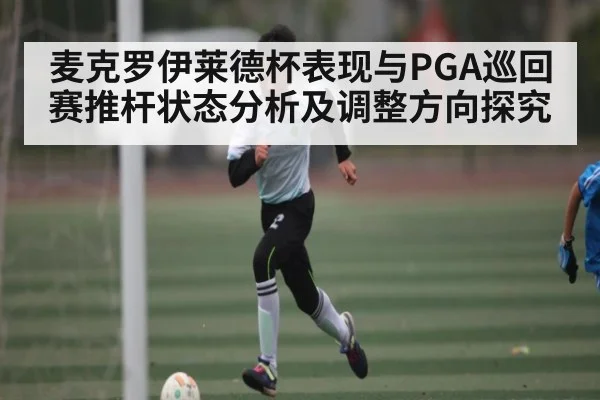 麦克罗伊莱德杯表现与PGA巡回赛推杆状态分析及调整方向探究