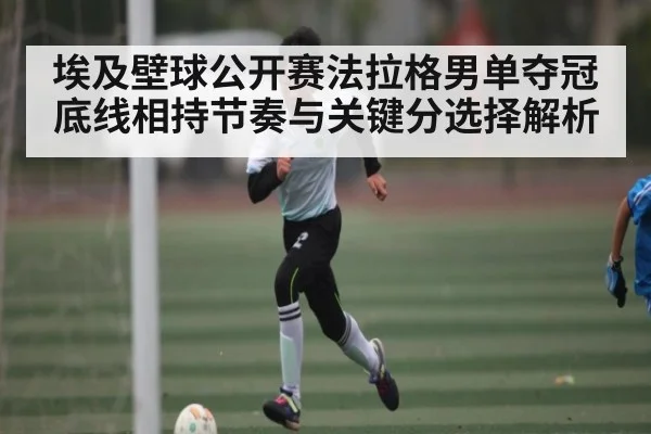 埃及壁球公开赛法拉格男单夺冠底线相持节奏与关键分选择解析