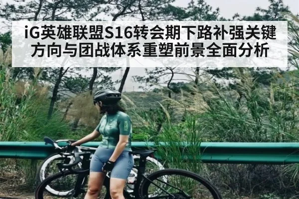 iG英雄联盟S16转会期下路补强关键方向与团战体系重塑前景全面分析 | kaiyun